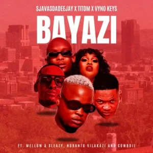 SjavasDaDeejay, TitoM & Vyno Keys – Bayazi ft. Mellow & Sleazy, Nobantu Vilakazi & Cowboii
